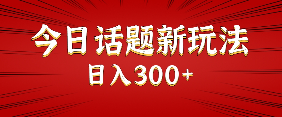 今日话题新玩法，几分钟可以制作一个，多种变现玩法日入300+-雲鼎文化传媒