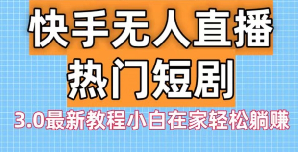 快手无人直播热门短剧3.0最新教程小白在家轻松躺赚-雲鼎文化传媒