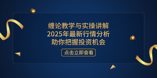 缠论教学与实操讲解，2025年最新行情分析，助你把握投资机会-雲鼎文化传媒