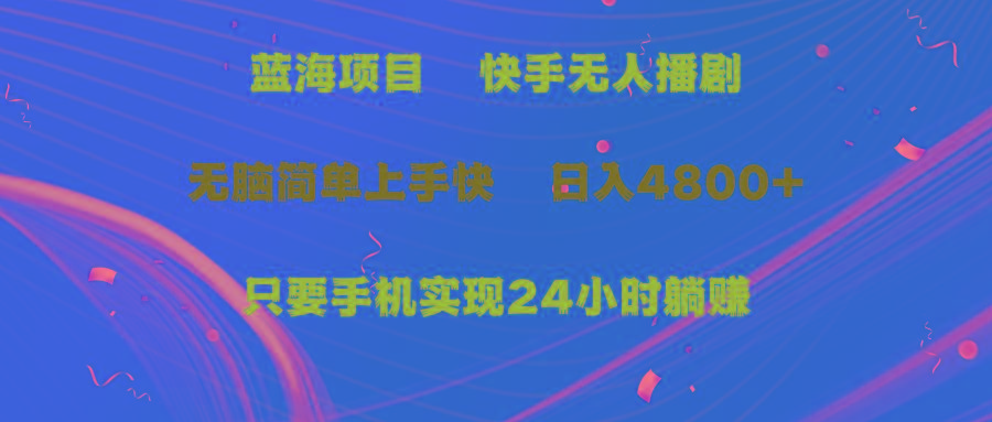 (9937期)蓝海项目，快手无人播剧，一天收益4800+，手机也能实现24小时躺赚，无脑…-雲鼎文化传媒