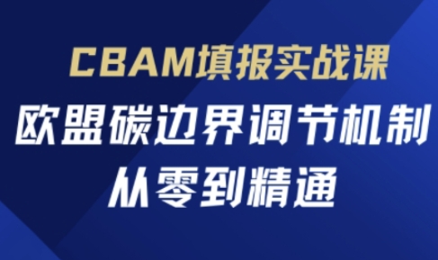 CBAM填报实战课，欧盟碳边界调节机制，从零到精通-雲鼎文化传媒