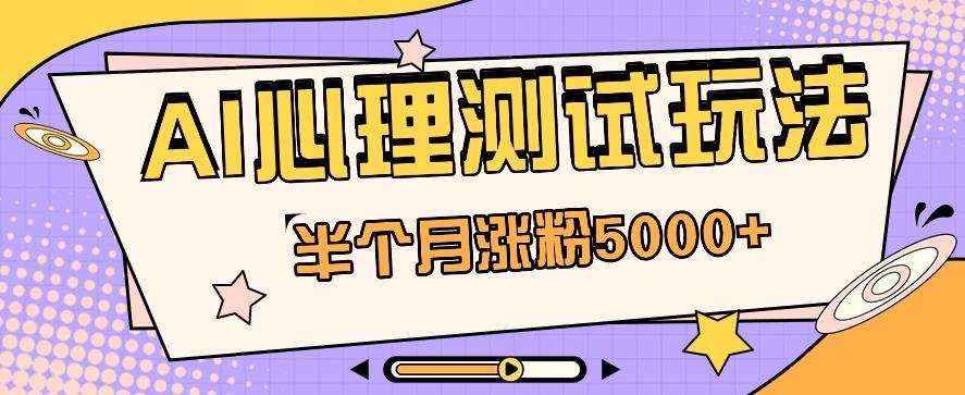黑马赛道AI心理测试副业思路，半个月涨粉5000+！【视频教程+软件】-雲鼎文化传媒