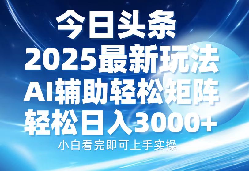 今日头条2025最新玩法，思路简单，复制粘贴，AI辅助，轻松矩阵日入3000+-雲鼎文化传媒