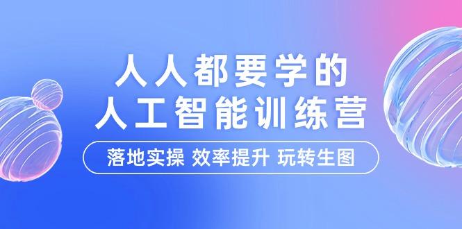 (9872期)人人都要学的-人工智能特训营，落地实操 效率提升 玩转生图(22节课)-雲鼎文化传媒