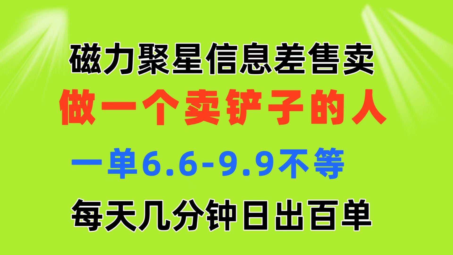 磁力聚星信息差 做一个卖铲子的人 一单6.6-9.9不等  每天几分钟 日出百单-雲鼎文化传媒