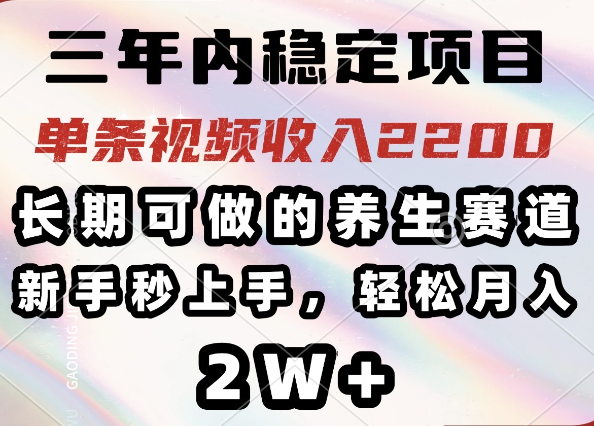 三年内稳定项目，长期可做的养生赛道，单条视频收入2200，新手秒上手，…-雲鼎文化传媒