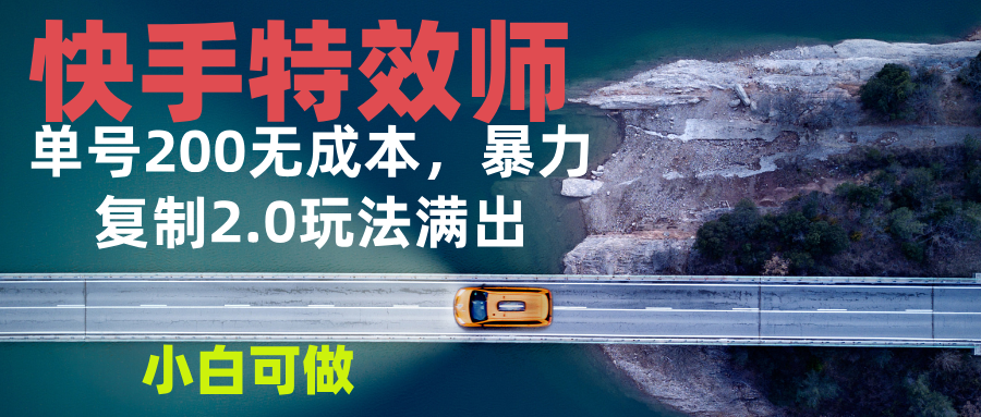 快手特效师2.0，单号200收益0成本满出，小白可做-雲鼎文化传媒
