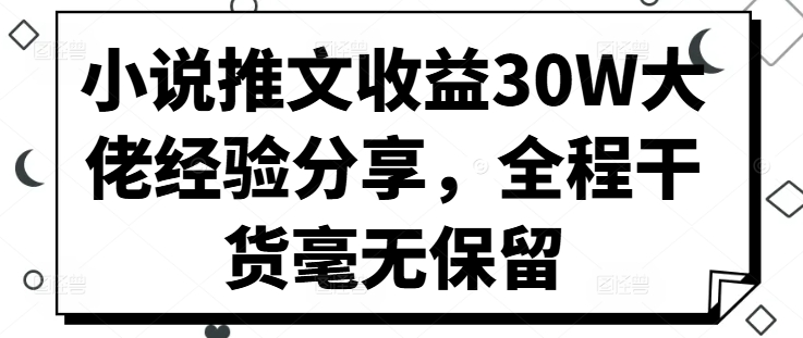小说推文收益30W大佬经验分享，全程干货毫无保留-雲鼎文化传媒