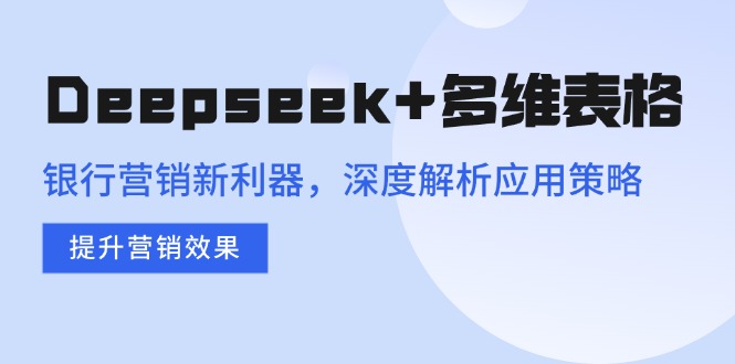 Deepseek+多维表格，银行营销新利器，深度解析应用策略，提升营销效果-雲鼎文化传媒