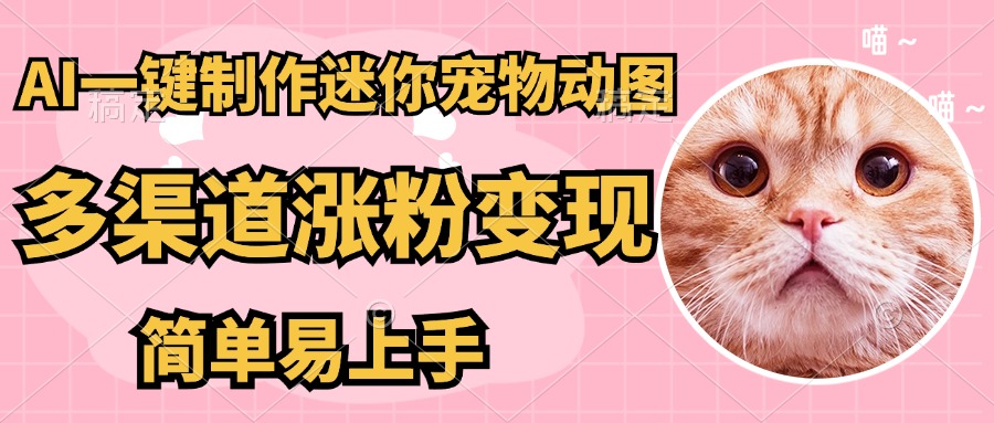 AI搬砖一件制作超迷你宠物图，5分钟一个成品，多渠道引流涨粉变现，简…-雲鼎文化传媒
