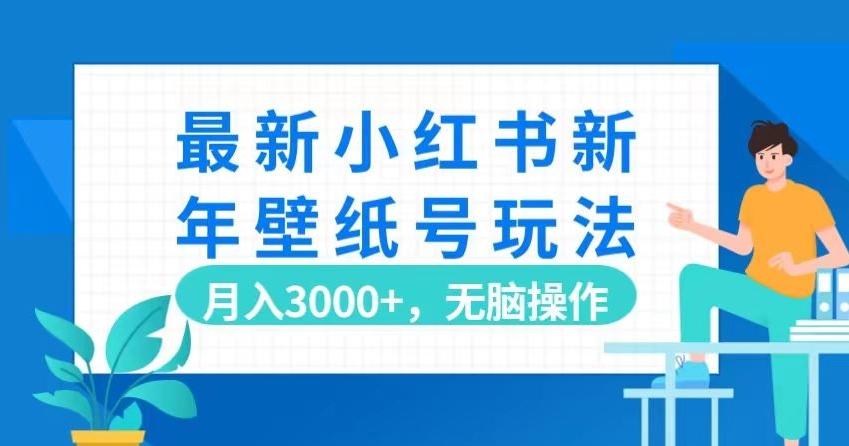 最新小红书新年壁纸号玩法，月入3000+，无脑操作-雲鼎文化传媒