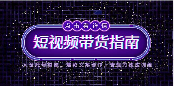 2025短视频带货指南，人设账号搭建，爆款文案创作，表现力速成训练-雲鼎文化传媒