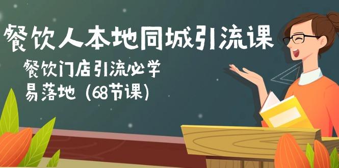 餐饮人本地同城引流课：餐饮门店引流必学，易落地(68节课-雲鼎文化传媒