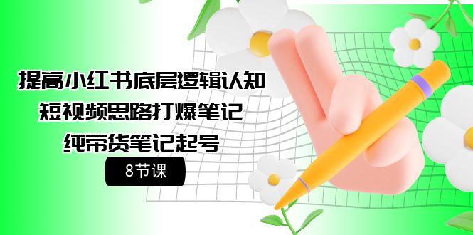 (9840期)提高小红书底层逻辑认知+短视频思路打爆笔记+纯带货笔记起号(8节课)-雲鼎文化传媒