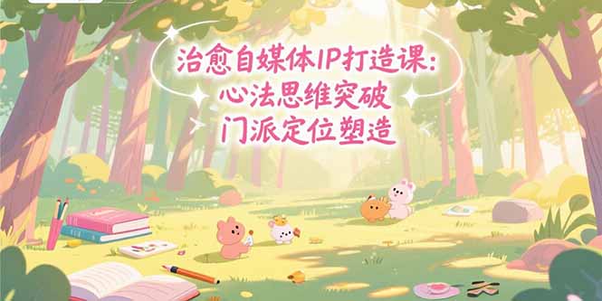 治愈自媒体IP打造课：心法思维突破，门派定位塑造，商业闭环搭建-雲鼎文化传媒