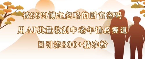 被99%博主忽略的财富密码：用AI批量收割中老年情感赛道，日引流300+精准粉-雲鼎文化传媒