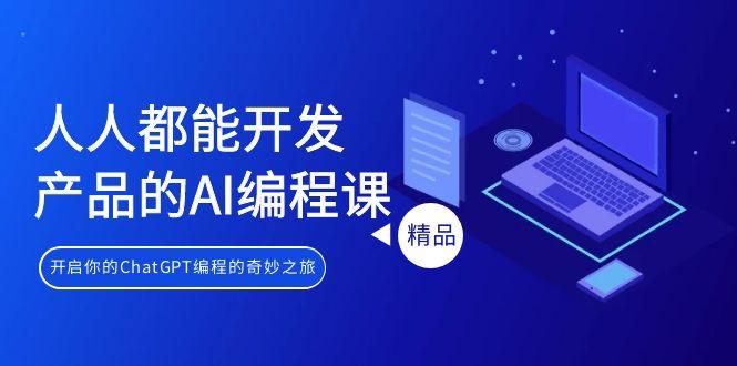 人人都能 开发产品的AI编程课，开启你的ChatGPT编程的奇妙之旅-雲鼎文化传媒