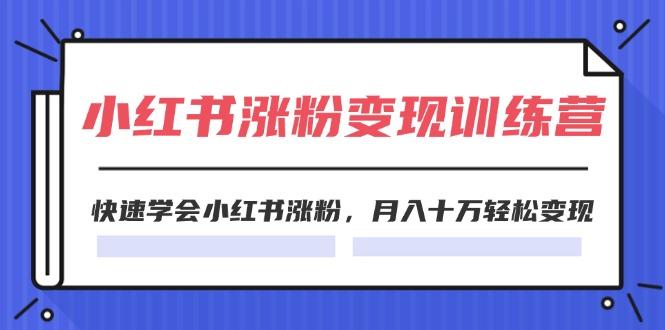 2024小红书涨粉变现训练营，快速学会小红书涨粉，月入十万轻松变现(40节-雲鼎文化传媒