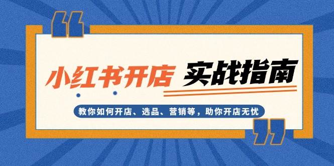 小红书开店实战指南：教你如何开店、选品、营销等，助你开店无忧-雲鼎文化传媒