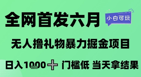 全网首发六月，无人撸礼物暴力掘金项目，日入1K+门槛低，当天拿结果，小白可玩【揭秘】-雲鼎文化传媒