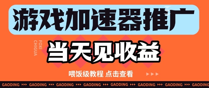 游戏加速器推广项目当天见收益，纯干货喂饭级教程分享-雲鼎文化传媒
