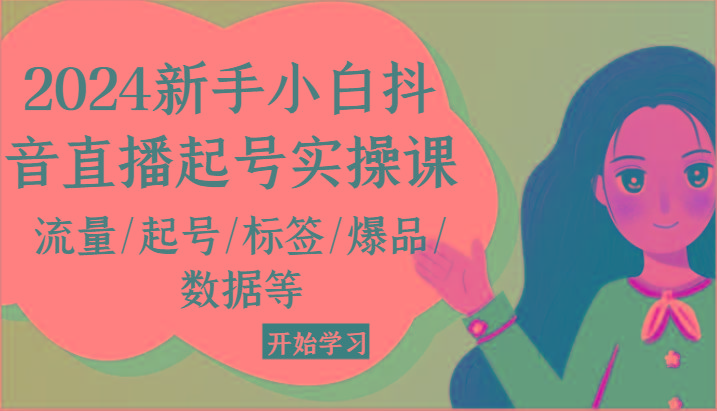 2024新手小白抖音直播起号实操课，流量/起号/标签/爆品/数据等-雲鼎文化传媒