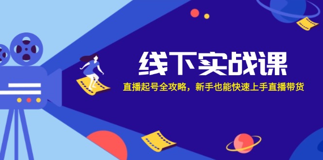 线下实战课：直播起号全攻略，新手也能快速上手直播带货-雲鼎文化传媒