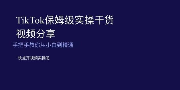 TikTok保姆级实操干货视频分享，手把手教你从小白到精通-雲鼎文化传媒