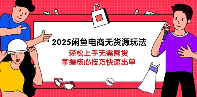 2025闲鱼电商无货源玩法：轻松上手无需囤货，掌握核心技巧快速出单-雲鼎文化传媒