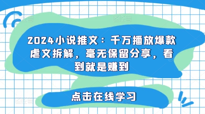 2024小说推文：千万播放爆款虐文拆解，毫无保留分享，看到就是赚到-雲鼎文化传媒