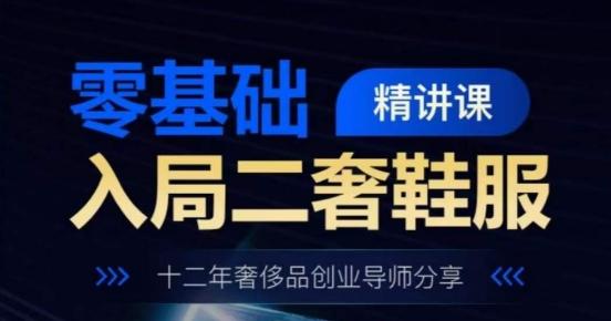 零基础入局二奢鞋服精讲课，十二年奢侈品创业导师分享-雲鼎文化传媒