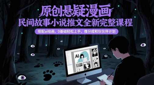 原创悬疑漫画民间故事小说推文全新完整课程， 搭配ai绘画，0基础轻松上手，撸分成和伙伴计划-雲鼎文化传媒