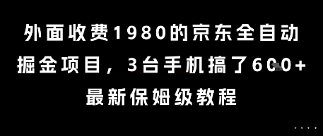外面收费1980的京东全自动掘金项目，3台手机搞了6张，最新保姆级教程【揭秘】-雲鼎文化传媒