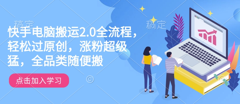 快手电脑搬运2.0全流程，轻松过原创，涨粉超级猛，全品类随便搬-雲鼎文化传媒