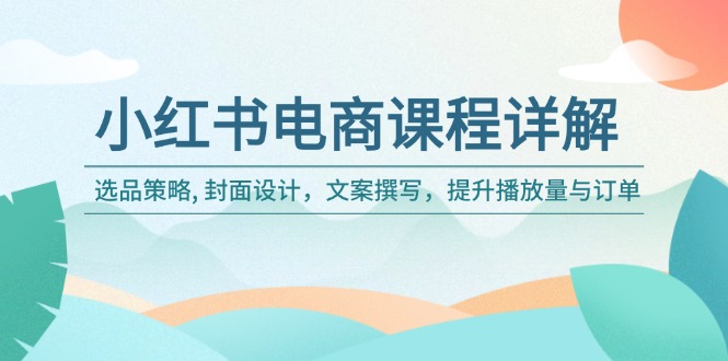 小红书电商课程详解：选品策略, 封面设计，文案撰写，提升播放量与订单-雲鼎文化传媒