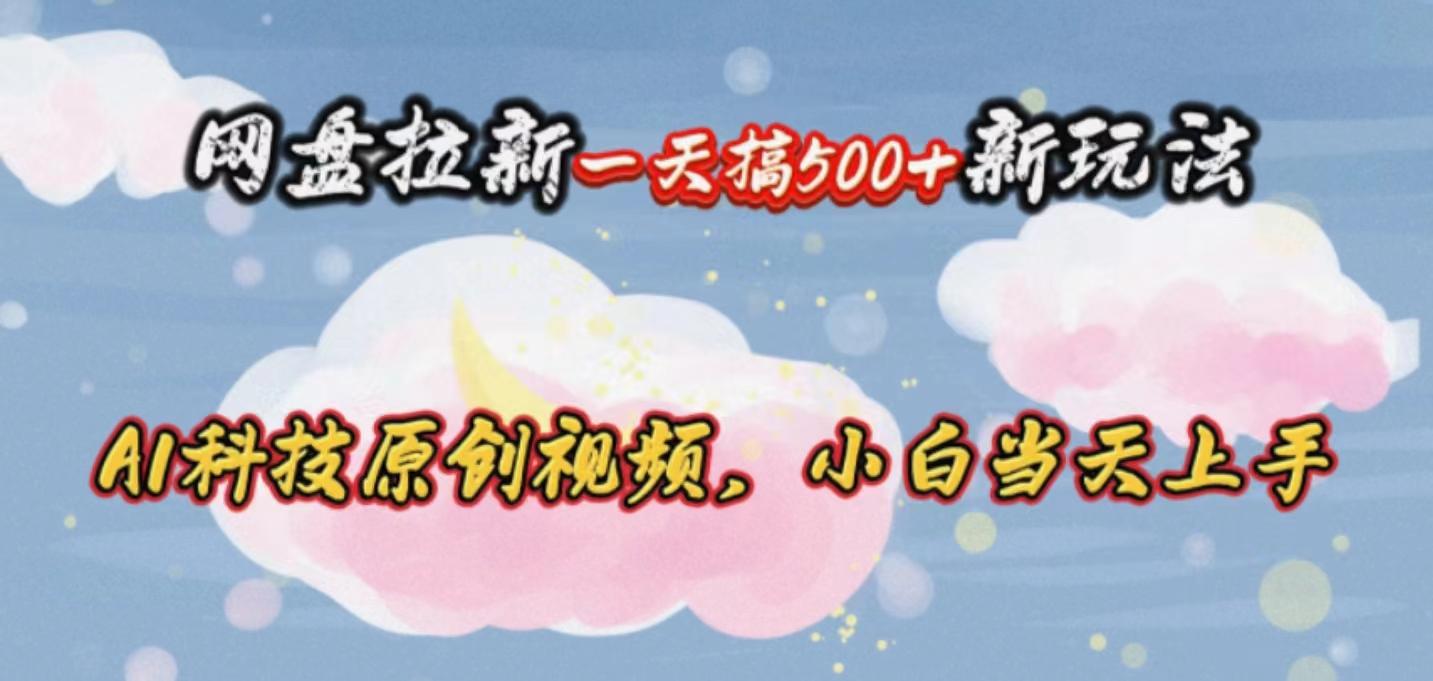 网盘拉新一天搞500新玩法，Ai科技原创视频，小白当天上手-雲鼎文化传媒