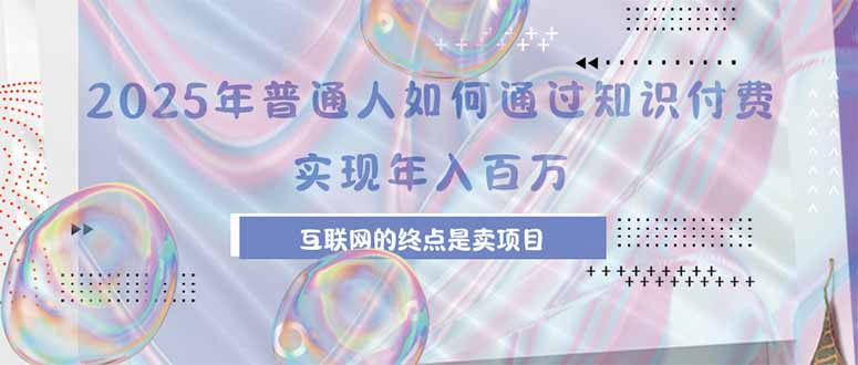 2025年普通人如何通过知识付费年薪百万，互联网的尽头是卖加盟卖项目-雲鼎文化传媒