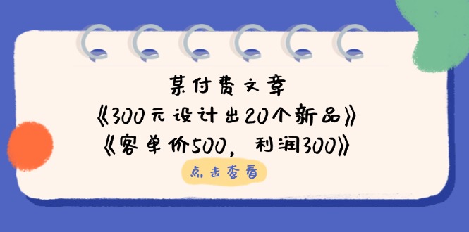 某付费文章：《300元设计出20个新品》+《客单价500，利润300》-雲鼎文化传媒