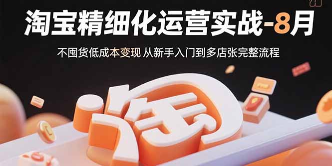 淘宝精细化运营实战-8月：不囤货低成本变现 从新手入门到多店扩张完整流程-雲鼎文化传媒