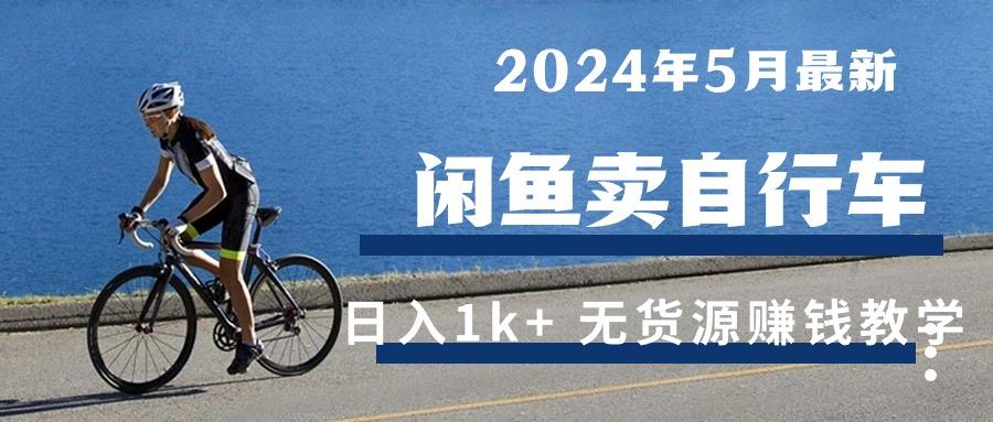 2024年5月闲鱼卖自行车日入1k+ 最新无货源赚钱教学-雲鼎文化传媒