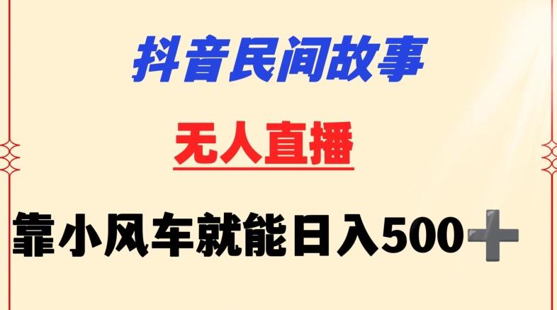 抖音民间故事无人挂机靠小风车一天500+小白也能操作【揭秘】-雲鼎文化传媒